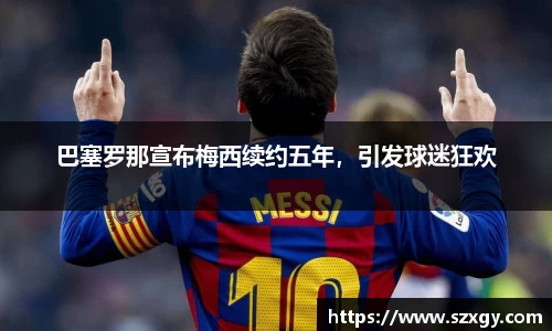 巴塞罗那宣布梅西续约五年，引发球迷狂欢