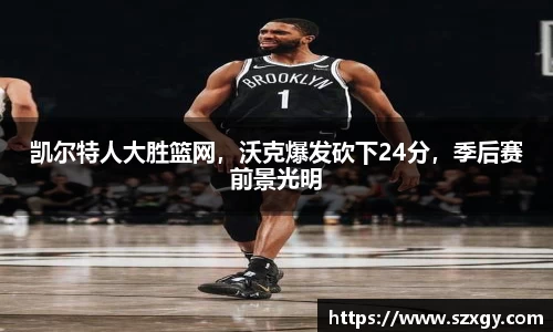 凯尔特人大胜篮网，沃克爆发砍下24分，季后赛前景光明