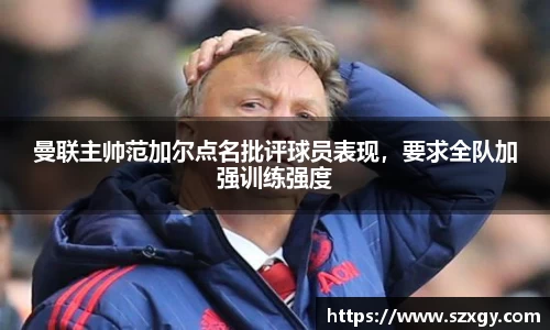 曼联主帅范加尔点名批评球员表现，要求全队加强训练强度