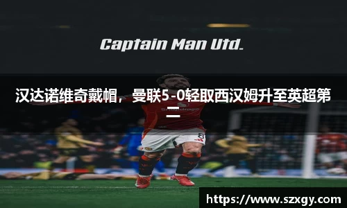 汉达诺维奇戴帽，曼联5-0轻取西汉姆升至英超第二