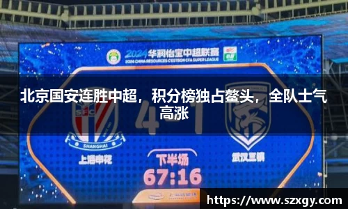 北京国安连胜中超，积分榜独占鳌头，全队士气高涨
