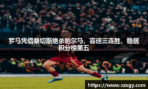 罗马凭借桑切斯绝杀帕尔马，喜迎三连胜，稳居积分榜第五
