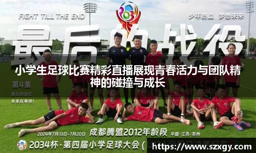 小学生足球比赛精彩直播展现青春活力与团队精神的碰撞与成长