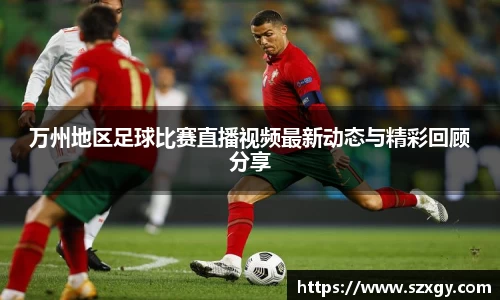 万州地区足球比赛直播视频最新动态与精彩回顾分享