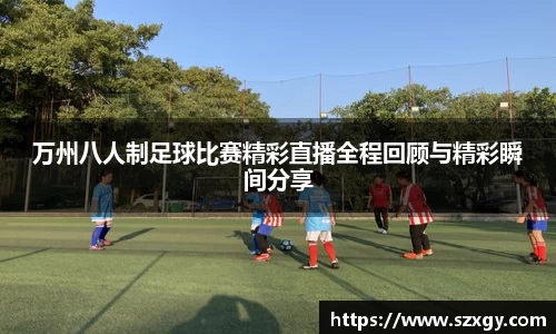 万州八人制足球比赛精彩直播全程回顾与精彩瞬间分享