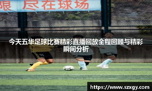 今天五华足球比赛精彩直播回放全程回顾与精彩瞬间分析