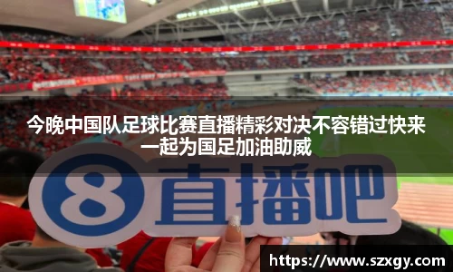 今晚中国队足球比赛直播精彩对决不容错过快来一起为国足加油助威