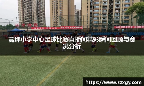 蒿坪小学中心足球比赛直播间精彩瞬间回顾与赛况分析
