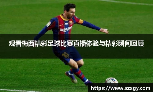 观看梅西精彩足球比赛直播体验与精彩瞬间回顾