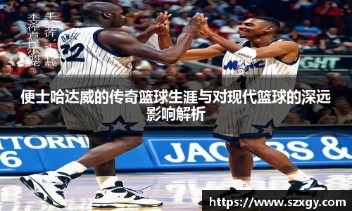 便士哈达威的传奇篮球生涯与对现代篮球的深远影响解析