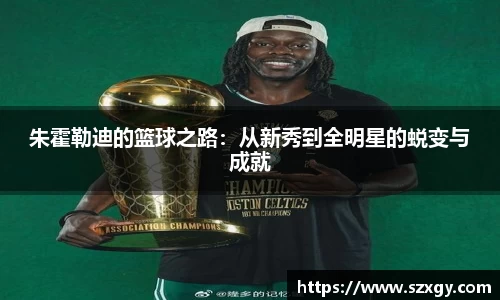 朱霍勒迪的篮球之路：从新秀到全明星的蜕变与成就