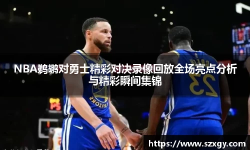 NBA鹈鹕对勇士精彩对决录像回放全场亮点分析与精彩瞬间集锦