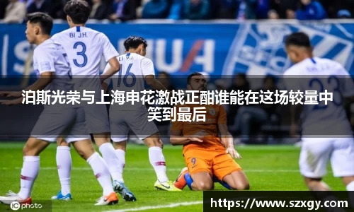泊斯光荣与上海申花激战正酣谁能在这场较量中笑到最后