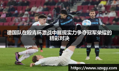 德国队在殴青杯激战中展现实力争夺冠军荣耀的精彩对决
