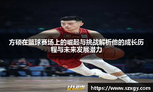 方硕在篮球赛场上的崛起与挑战解析他的成长历程与未来发展潜力