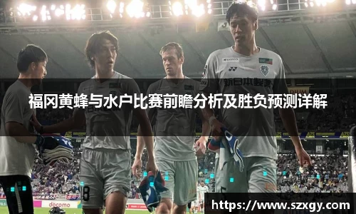 福冈黄蜂与水户比赛前瞻分析及胜负预测详解