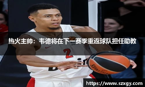 热火主帅：韦德将在下一赛季重返球队担任助教